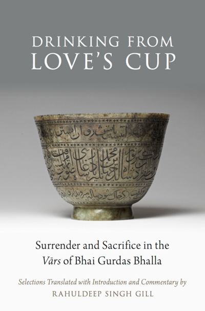 Drinking From Love’s Cup Surrender and Sacrifice in the Vars of Bhai Gurdas Bhalla Edited and translated by Rahuldeep Singh Gill