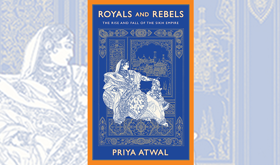 Royals and Rebels: The Rise and Fall of the Sikh Empire By Priya Atwal